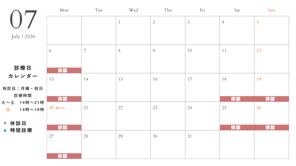 7月の診療予定
火曜日から土曜日：14:00〜21:00
日曜日：14:00〜18:00
7月18日（土）、19（日）、25日（土）、26日（日）は、休診させていただきます。

